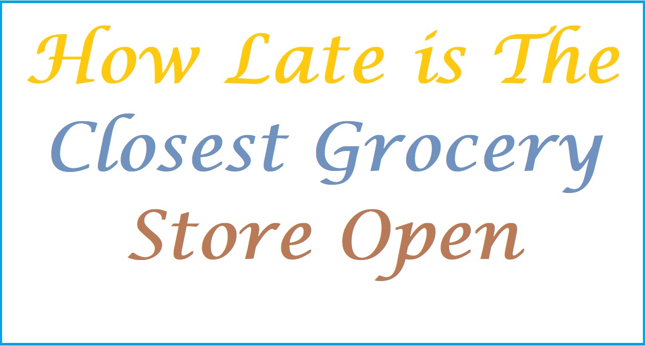 How Late is the Closest Grocery Store Open or Navigate Store?